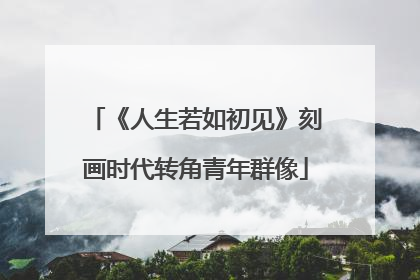 《人生若如初见》刻画时代转角青年群像
