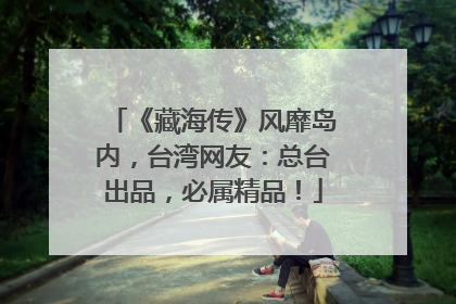 《藏海传》风靡岛内，台湾网友：总台出品，必属精品！