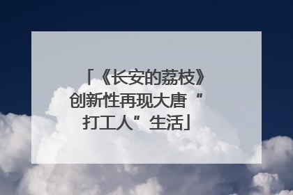 《长安的荔枝》创新性再现大唐“打工人”生活