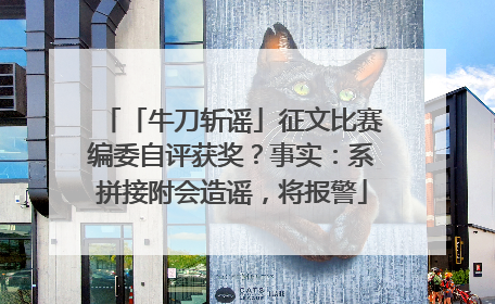 「牛刀斩谣」征文比赛编委自评获奖？事实：系拼接附会造谣，将报警
