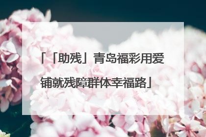 「助残」青岛福彩用爱铺就残障群体幸福路