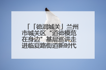 「德润城关」兰州市城关区“道德模范在身边”基层巡讲走进临夏路街道新时代文明实践所