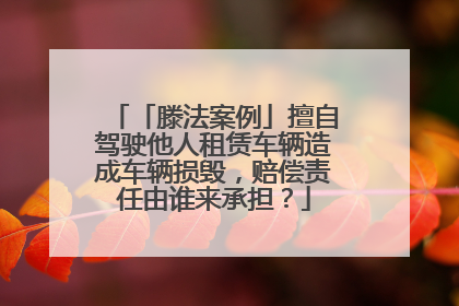 「滕法案例」擅自驾驶他人租赁车辆造成车辆损毁，赔偿责任由谁来承担？