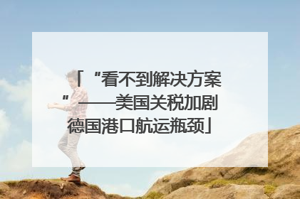 “看不到解决方案”——美国关税加剧德国港口航运瓶颈