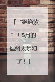 “绝绝紫”！5月的福州太梦幻了！