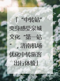 “中转站”变身感受泉城文化“第一站”，济南机场优化中转旅客出行体验