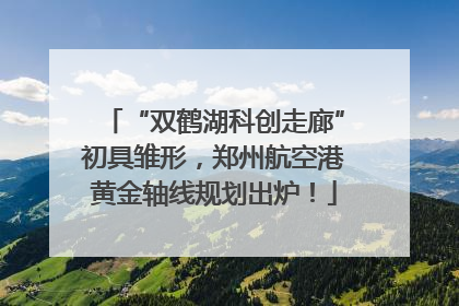 “双鹤湖科创走廊”初具雏形，郑州航空港黄金轴线规划出炉！