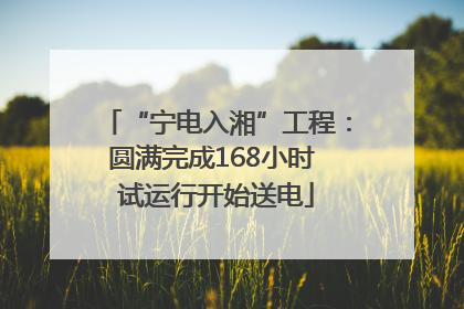 “宁电入湘”工程：圆满完成168小时 试运行开始送电
