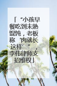 “小孩早餐吃到未熟馄饨，老板称‘肉就长这样’”，李伟律师支招维权