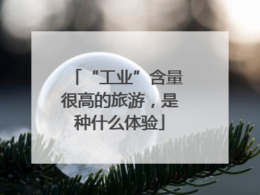 “工业”含量很高的旅游，是种什么体验