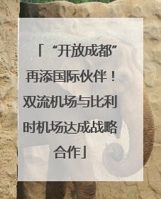 “开放成都”再添国际伙伴！双流机场与比利时机场达成战略合作