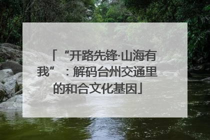 “开路先锋·山海有我”：解码台州交通里的和合文化基因