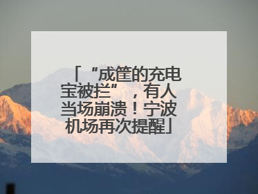 “成筐的充电宝被拦”，有人当场崩溃！宁波机场再次提醒