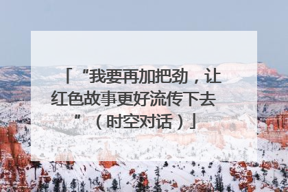 “我要再加把劲，让红色故事更好流传下去”（时空对话）