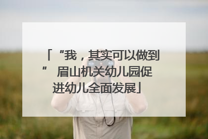 “我，其实可以做到” 眉山机关幼儿园促进幼儿全面发展
