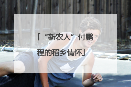 “新农人”付鹏程的稻乡情怀