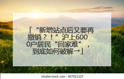 “新增站点后又要再撤销？！”沪上6000户居民“回家难”，到底如何破解→