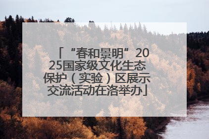 “春和景明”2025国家级文化生态保护（实验）区展示交流活动在洛举办
