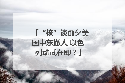 “核”谈前夕美国中东撤人 以色列动武在即？