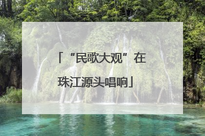 “民歌大观”在珠江源头唱响