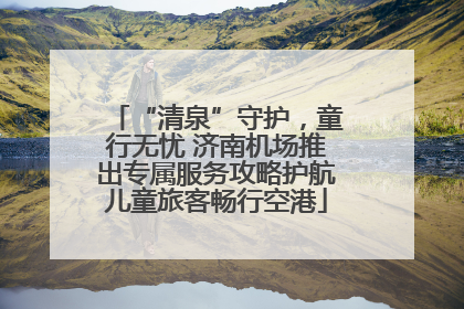 “清泉”守护，童行无忧 济南机场推出专属服务攻略护航儿童旅客畅行空港