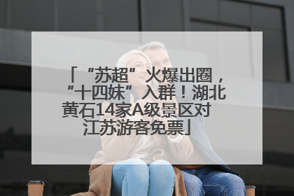 “苏超”火爆出圈，“十四妹”入群！湖北黄石14家A级景区对江苏游客免票