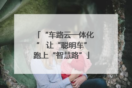 “车路云一体化” 让“聪明车”跑上“智慧路”