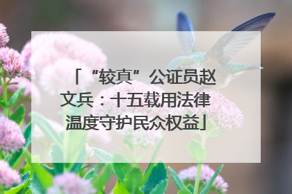 “较真”公证员赵文兵：十五载用法律温度守护民众权益