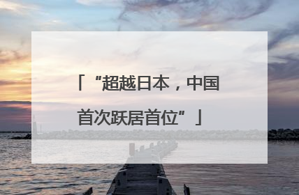 “超越日本，中国首次跃居首位”
