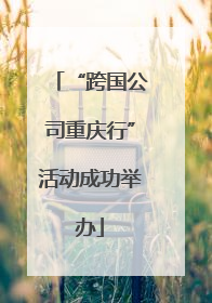 “跨国公司重庆行”活动成功举办