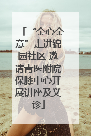 “金心金意”走进锦园社区 邀请青医附院保膝中心开展讲座及义诊