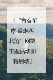 “青春华章·重走西北角”网络主题活动即将启动