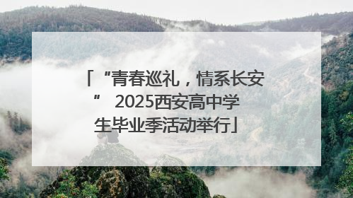 “青春巡礼，情系长安” 2025西安高中学生毕业季活动举行