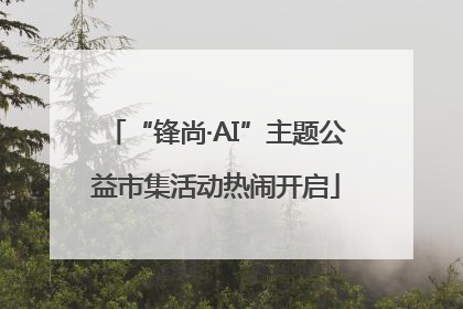 “锋尚·AI”主题公益市集活动热闹开启
