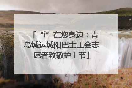 “i”在您身边：青岛城运城阳巴士工会志愿者致敬护士节
