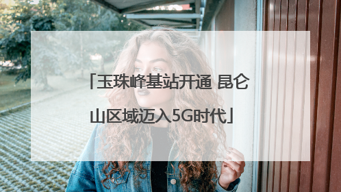 玉珠峰基站开通 昆仑山区域迈入5G时代