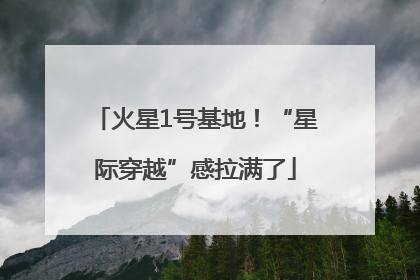 火星1号基地！“星际穿越”感拉满了