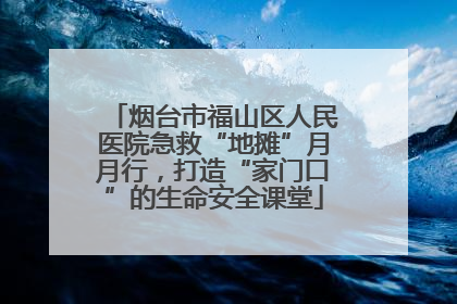 烟台市福山区人民医院急救“地摊”月月行，打造“家门口”的生命安全课堂