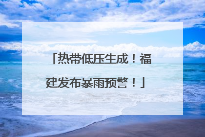 热带低压生成！福建发布暴雨预警！