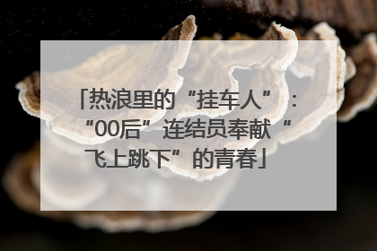 热浪里的“挂车人”：“00后”连结员奉献“飞上跳下”的青春