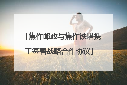 焦作邮政与焦作铁塔携手签署战略合作协议