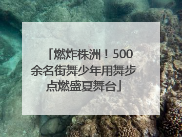 燃炸株洲！500余名街舞少年用舞步点燃盛夏舞台