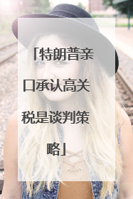 特朗普亲口承认高关税是谈判策略