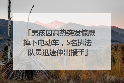 男孩因高热突发惊厥掉下电动车，5名执法队员迅速伸出援手