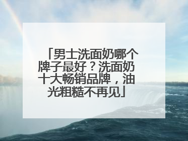 男士洗面奶哪个牌子最好？洗面奶十大畅销品牌，油光粗糙不再见
