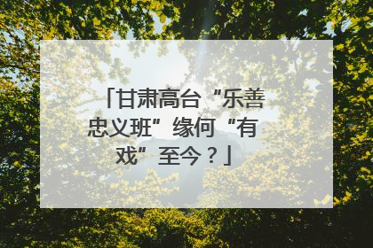 甘肃高台“乐善忠义班”缘何“有戏”至今？