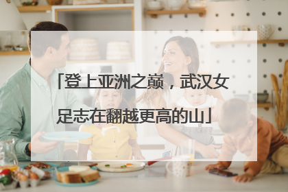 登上亚洲之巅，武汉女足志在翻越更高的山