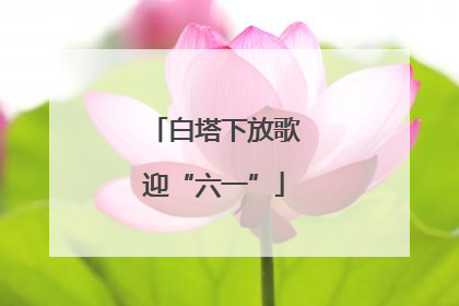 白塔下放歌迎“六一”