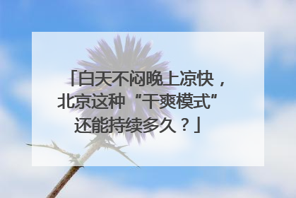 白天不闷晚上凉快，北京这种“干爽模式”还能持续多久？
