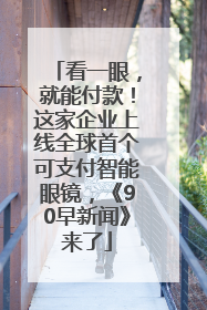 看一眼，就能付款！这家企业上线全球首个可支付智能眼镜，《90早新闻》来了
